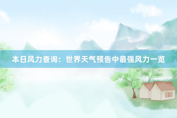 本日风力查询：世界天气预告中最强风力一览