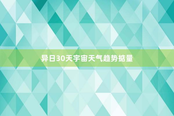 异日30天宇宙天气趋势掂量