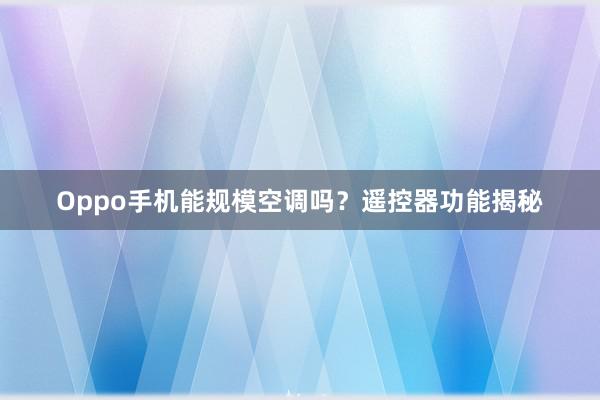 Oppo手机能规模空调吗？遥控器功能揭秘